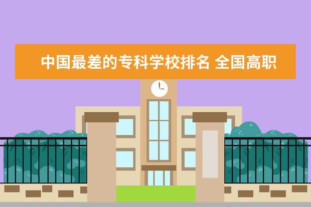 中国最差的专科学校排名 全国高职高专院校排行榜2023