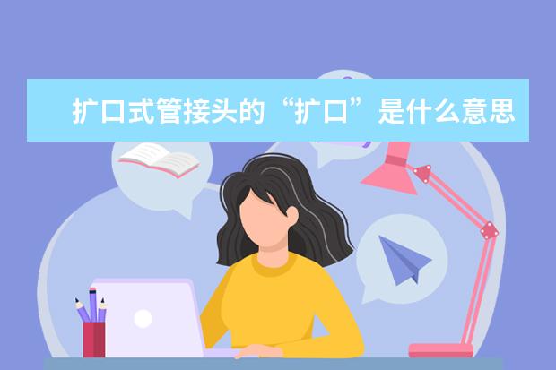 扩口式管接头的“扩口”是什么意思？