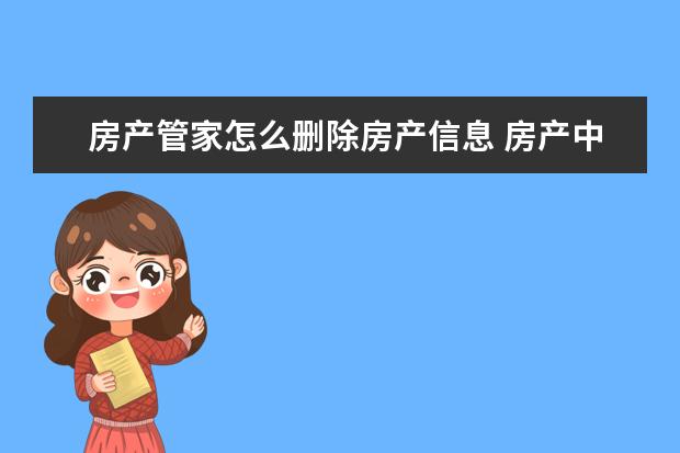 房产管家怎么删除房产信息 房产中介老是给我打骚扰电话,怎么才能对付他们? - ...