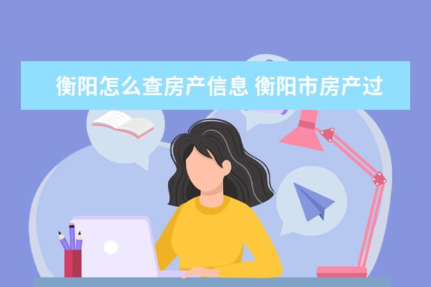 衡阳怎么查房产信息 衡阳市房产过户在什么地方