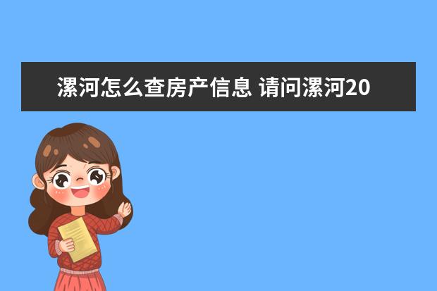 漯河怎么查房产信息 请问漯河2011年的房产信息,各楼盘的平方价位是多少?...