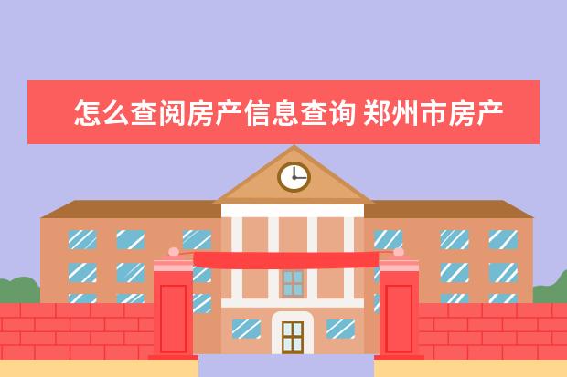 怎么查阅房产信息查询 郑州市房产信息怎么找?郑州市个人房产信息怎么查? -...