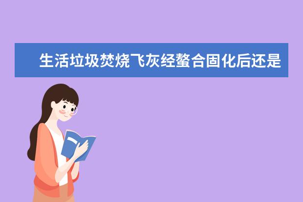 生活垃圾焚烧飞灰经螯合固化后还是不是危险废物