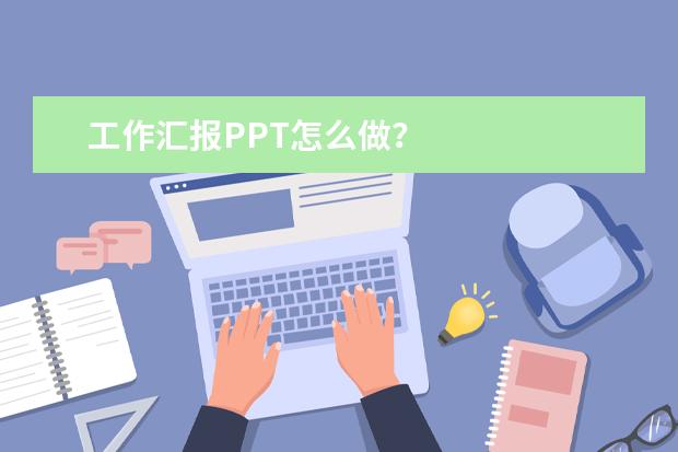 工作汇报PPT怎么做？