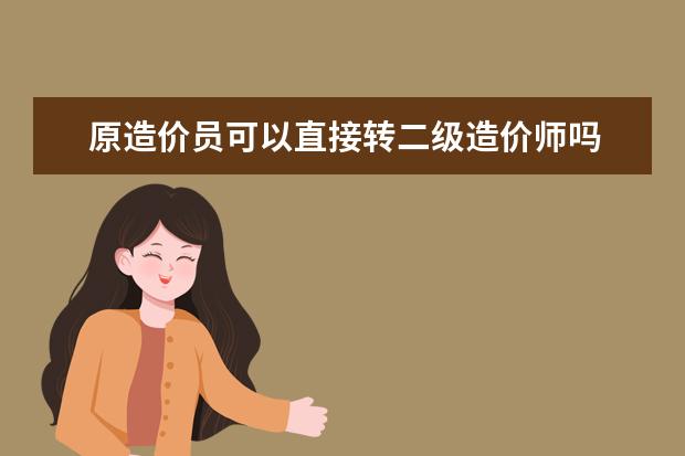 原造价员可以直接转二级造价师吗