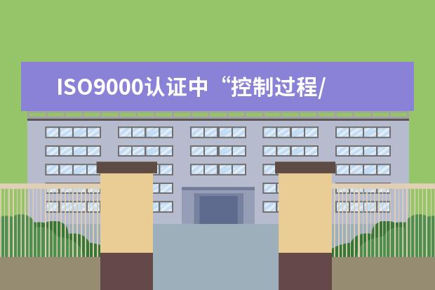 ISO9000认证中“控制过程/流程图”和“控制程序”有什么区别