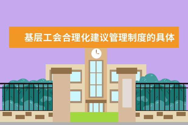 基层工会合理化建议管理制度的具体内容有哪些？