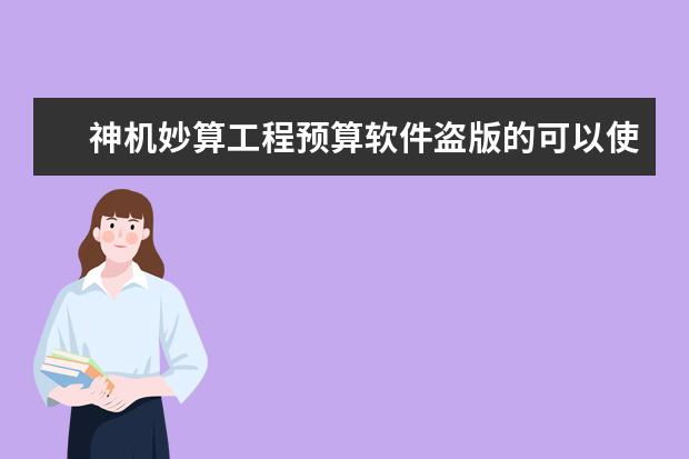 神机妙算工程预算软件盗版的可以使用吗！能否进行工程造价信息下载？