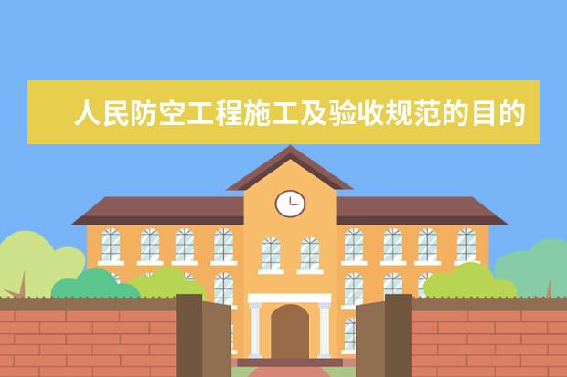 人民防空工程施工及验收规范的目的是什么？