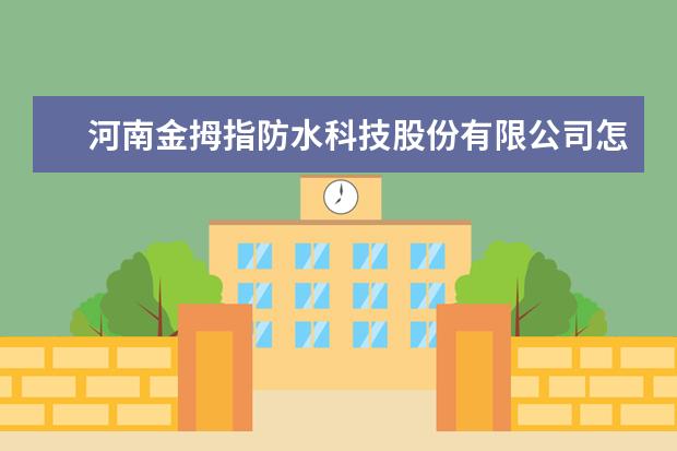 河南金拇指防水科技股份有限公司怎么样？