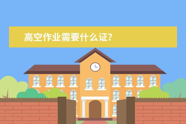 高空作业需要什么证？