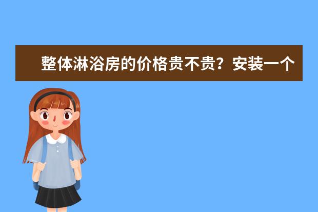 整体淋浴房的价格贵不贵？安装一个淋浴房值得吗？