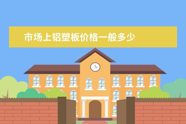 市场上铝塑板价格一般多少