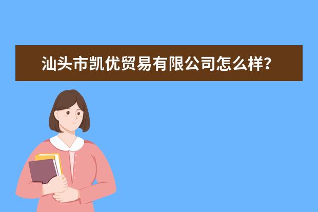 汕头市凯优贸易有限公司怎么样？