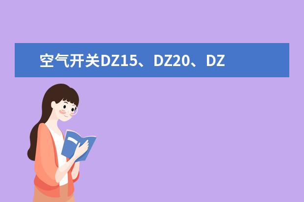 空气开关DZ15、DZ20、DZ47有什么区别？