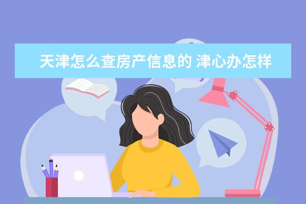 天津怎么查房产信息的 津心办怎样查询商品房管理系统