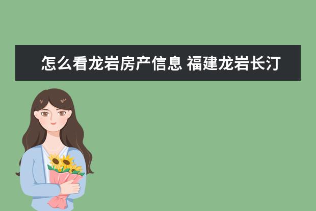 怎么看龙岩房产信息 福建龙岩长汀二手房过户手续该怎么办理?