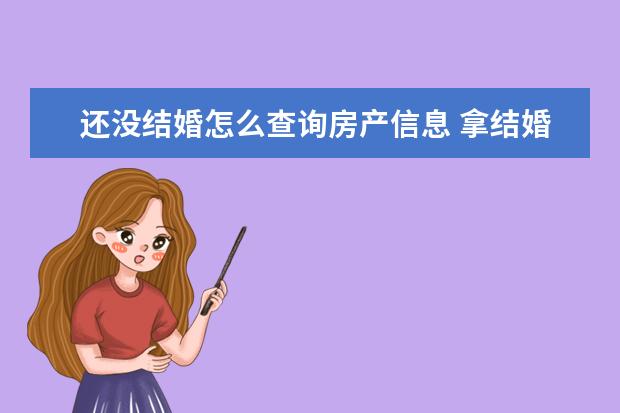 还没结婚怎么查询房产信息 拿结婚证可以查询配偶房产吗