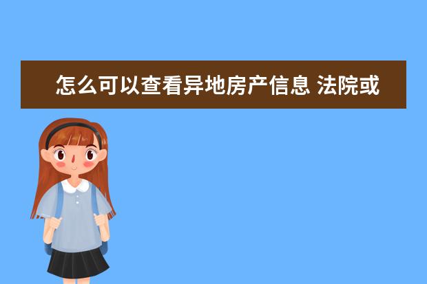 怎么可以查看异地房产信息 法院或公安机关能查到个人异地房产信息吗?