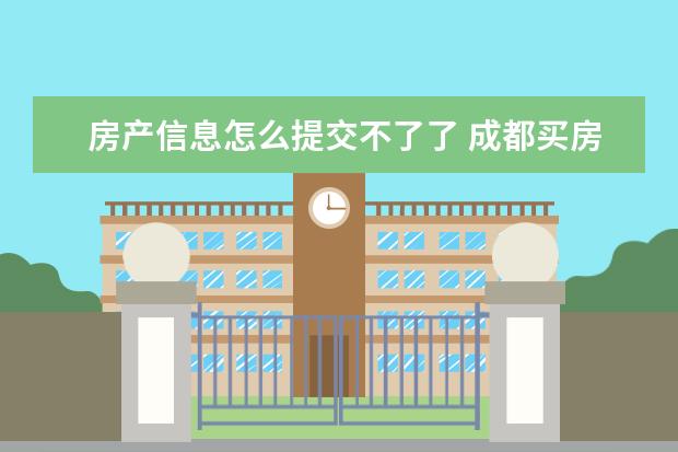 房产信息怎么提交不了了 成都买房复核不通过户口页未全部上传怎么补? - 百度...