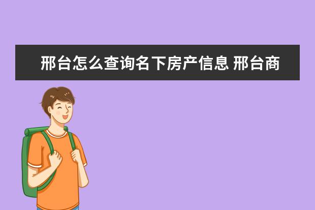 邢台怎么查询名下房产信息 邢台商品房有房产证吗?如何办理房产证?