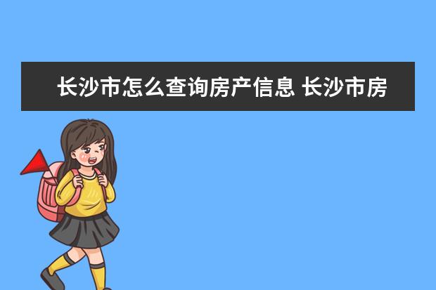 长沙市怎么查询房产信息 长沙市房管局的电话及具体的地址是什么?