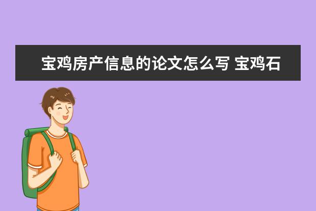 宝鸡房产信息的论文怎么写 宝鸡石油机械需要发论文吗