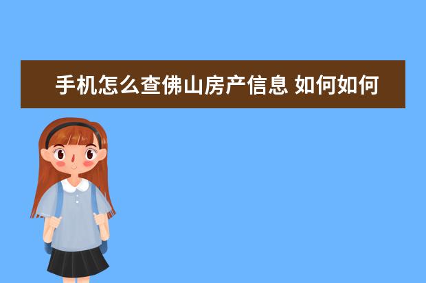 手机怎么查佛山房产信息 如何如何查询佛山南海区的房产信息?能在佛山市南海...