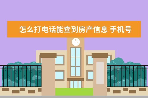 怎么打电话能查到房产信息 手机号码可以查房产吗