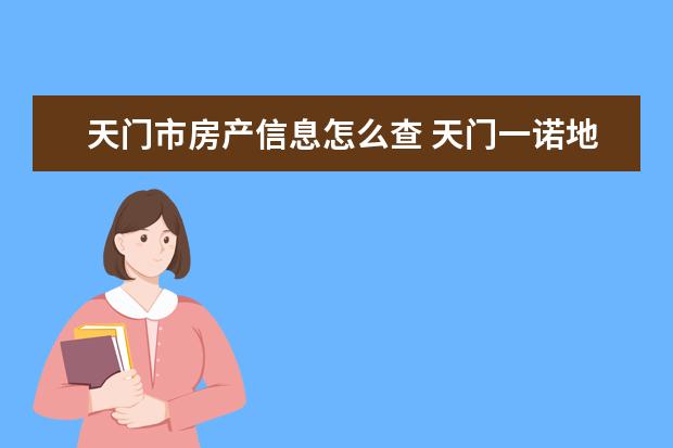 天门市房产信息怎么查 天门一诺地产怎么样