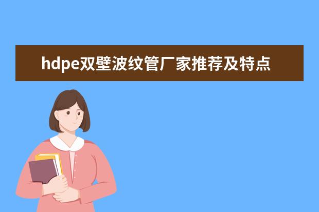 hdpe双壁波纹管厂家推荐及特点、优势介绍