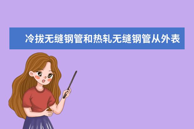 冷拔无缝钢管和热轧无缝钢管从外表上如何区别？