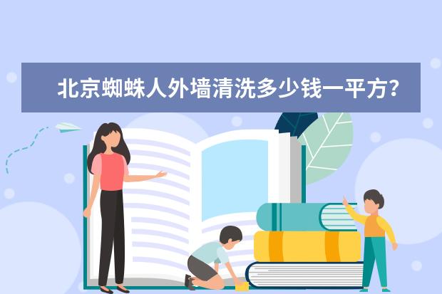 北京蜘蛛人外墙清洗多少钱一平方？北京蜘蛛人外墙清洗2020最新报价[含明细表]