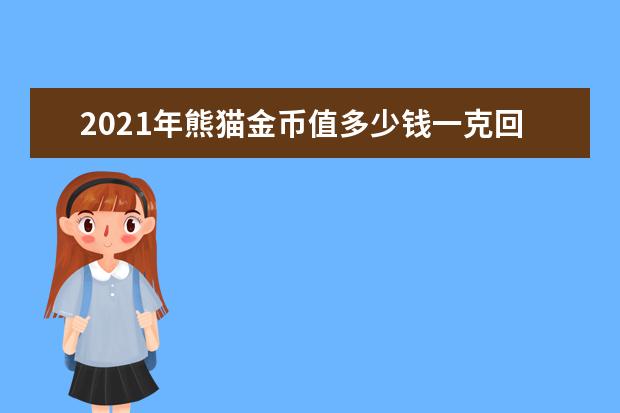 2021年熊猫金币值多少钱一克回收