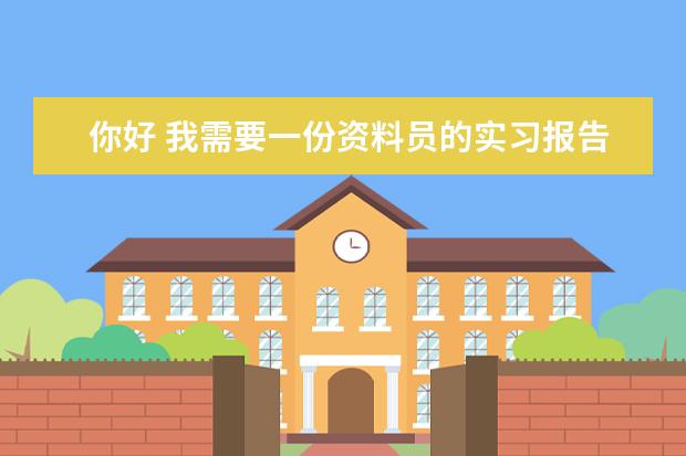 你好 我需要一份资料员的实习报告 3000字 很急。我没分了，但我下午急用，能帮我个忙吗