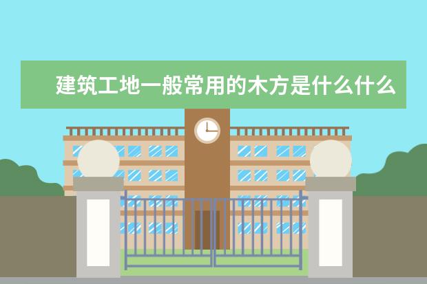 建筑工地一般常用的木方是什么什么规格？重量是多少？