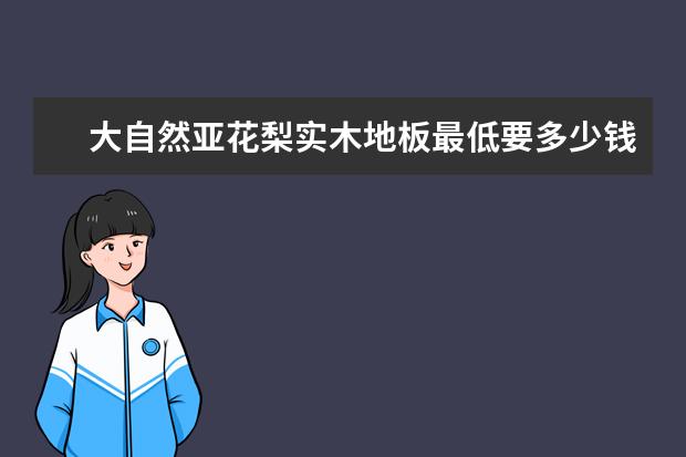 大自然亚花梨实木地板最低要多少钱一平方