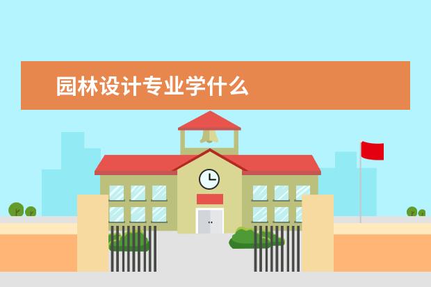 园林设计专业学什么