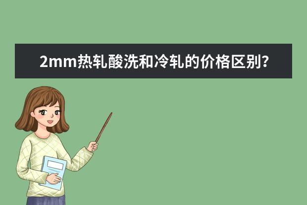 2mm热轧酸洗和冷轧的价格区别？