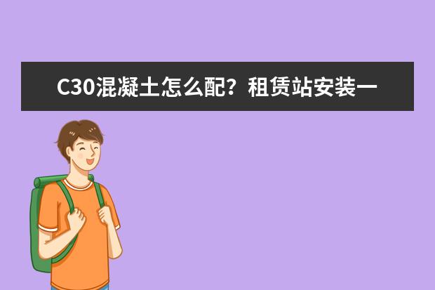 C30混凝土怎么配？租赁站安装一台塔吊，自己用350搅拌机搅拌，大约需要做30方。