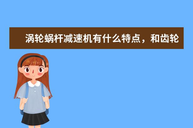 涡轮蜗杆减速机有什么特点，和齿轮减速机有什么区别？