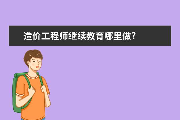 造价工程师继续教育哪里做?