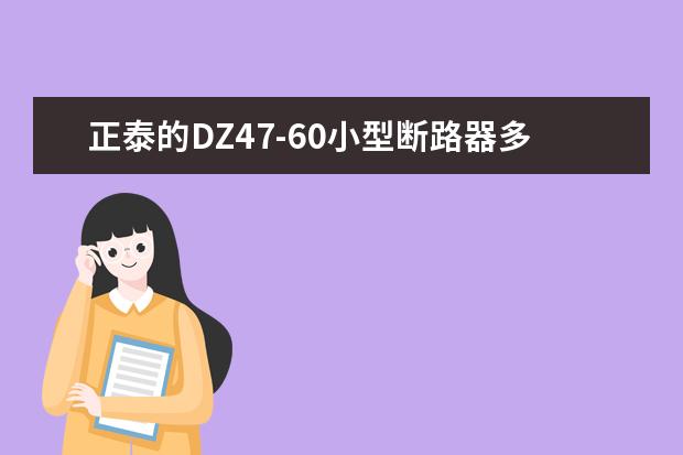 正泰的DZ47-60小型断路器多少钱一个？就是家里用的那个