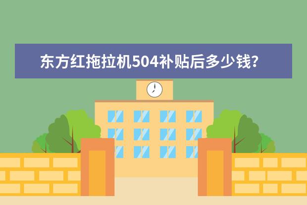 东方红拖拉机504补贴后多少钱？