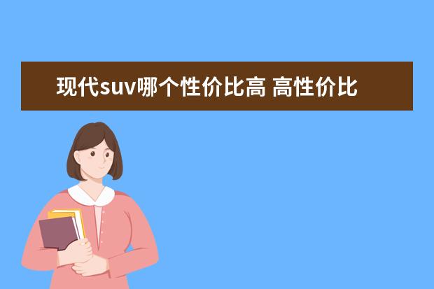 现代suv哪个性价比高 高性价比SUV,北京现代ix35哪款性价比最高?