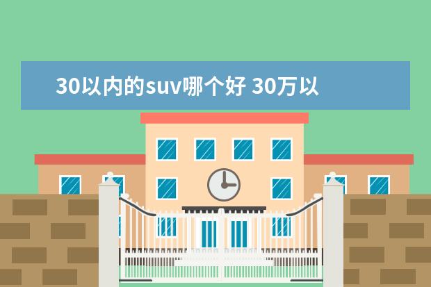 30以内的suv哪个好 30万以内的suv哪些有排面?