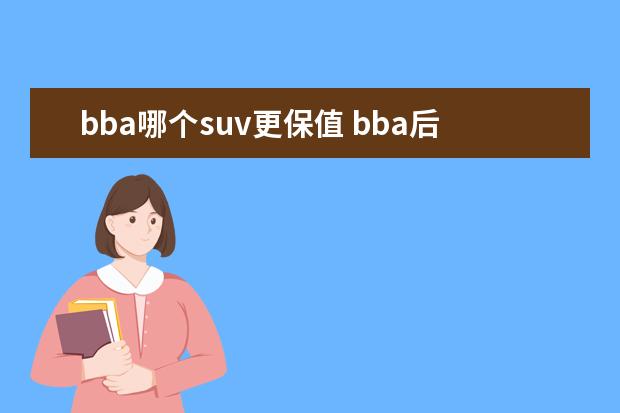 bba哪个suv更保值 bba后期哪个更省心