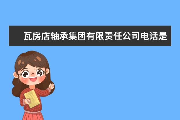 瓦房店轴承集团有限责任公司电话是多少？