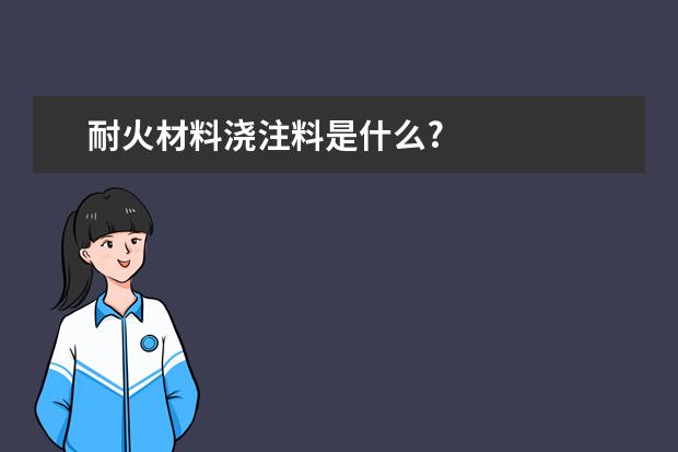 耐火材料浇注料是什么?