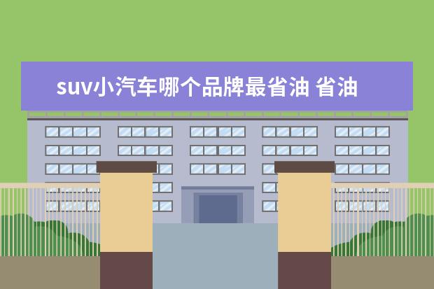 suv小汽车哪个品牌最省油 省油车排行榜前十名suv